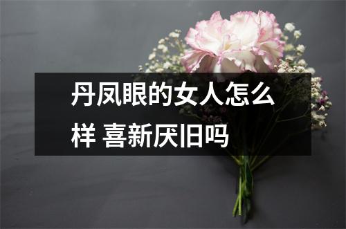 丹凤眼的女人怎么样喜新厌旧吗