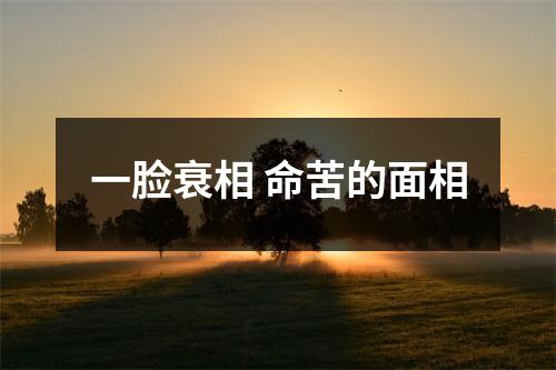 一脸衰相命苦的面相