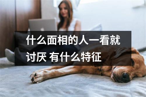 什么面相的人一看就讨厌有什么特征