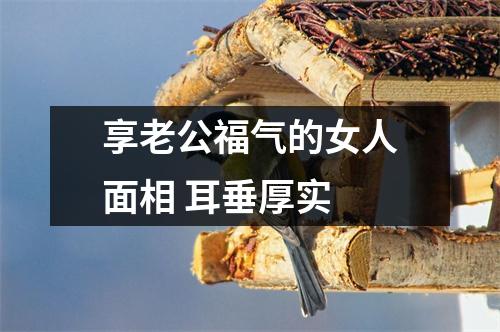<h3>享老公福气的女人面相耳垂厚实