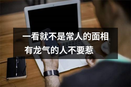 一看就不是常人的面相有龙气的人不要惹