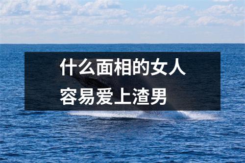 <h3>什么面相的女人容易爱上渣男