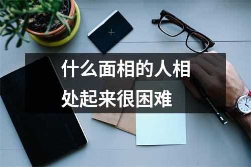 什么面相的人相处起来很困难