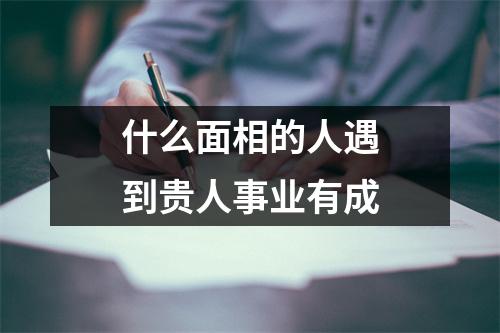 什么面相的人遇到贵人事业有成