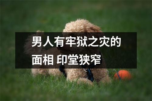 男人有牢狱之灾的面相印堂狭窄