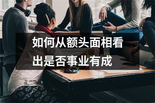 如何从额头面相看出是否事业有成