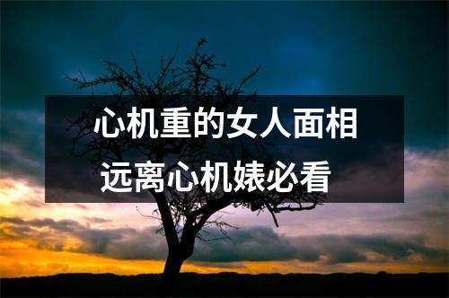 <h3>心机重的女人面相远离心机婊必看