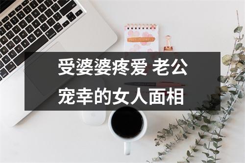 <h3>受婆婆疼爱老公宠幸的女人面相