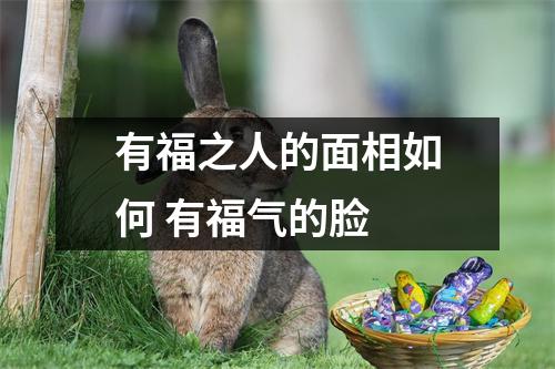 <h3>有福之人的面相如何有福气的脸