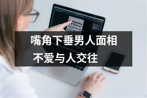 嘴角下垂男人面相不爱与人交往