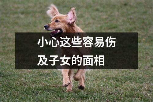 <h3>小心这些容易伤及子女的面相