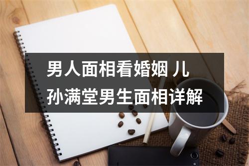 <h3>男人面相看婚姻儿孙满堂男生面相详解