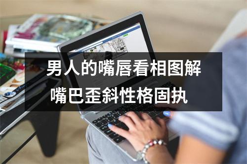 男人的嘴唇看相图解嘴巴歪斜性格固执