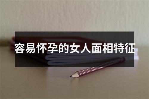 <h3>容易怀孕的女人面相特征