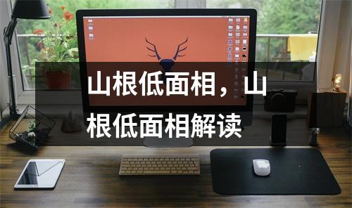 山根低面相，山根低面相解读