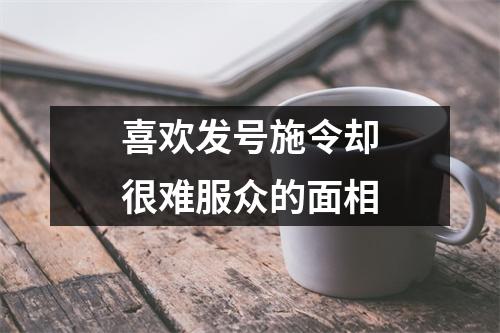 <h3>喜欢发号施令却很难服众的面相
