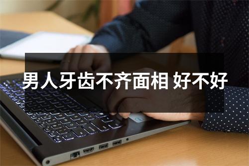 <h3>男人牙齿不齐面相好不好