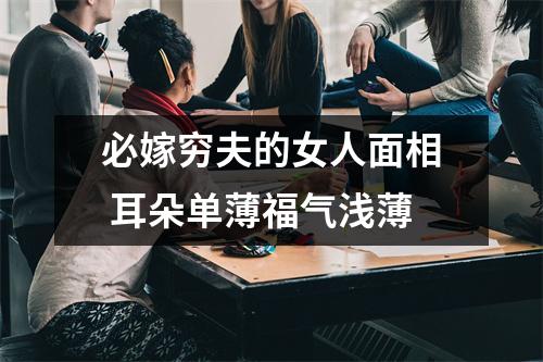 必嫁穷夫的女人面相耳朵单薄福气浅薄