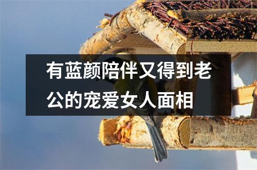 有蓝颜陪伴又得到老公的宠爱女人面相