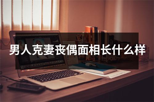 <h3>男人克妻丧偶面相长什么样