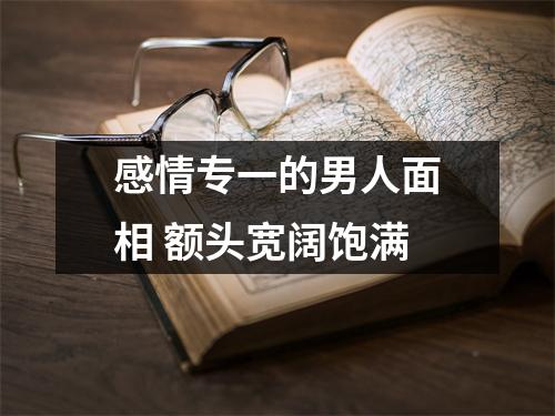 感情专一的男人面相额头宽阔饱满