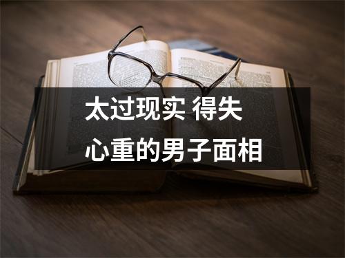 太过现实得失心重的男子面相