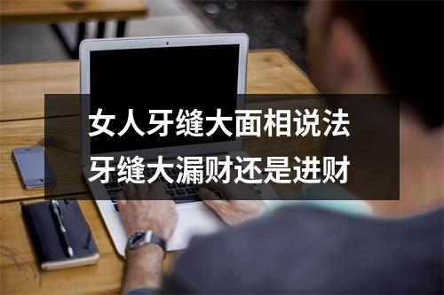 女人牙缝大面相说法牙缝大漏财还是进财