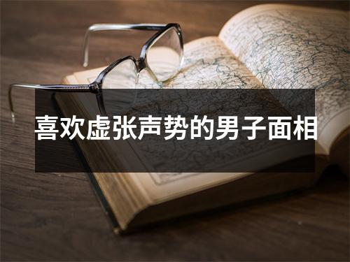 <h3>喜欢虚张声势的男子面相