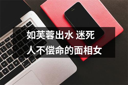 如芙蓉出水迷死人不偿命的面相女