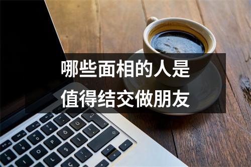 哪些面相的人是值得结交做朋友