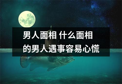 男人面相什么面相的男人遇事容易心慌