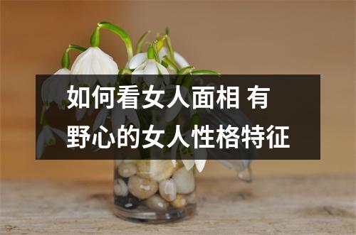 如何看女人面相有野心的女人性格特征