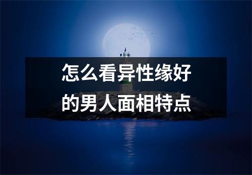 怎么看异性缘好的男人面相特点