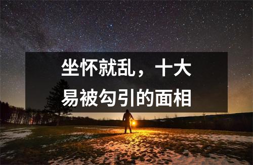 坐怀就乱，十大易被勾引的面相