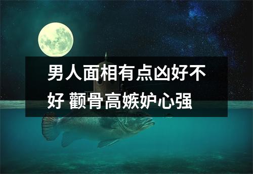 男人面相有点凶好不好颧骨高嫉妒心强
