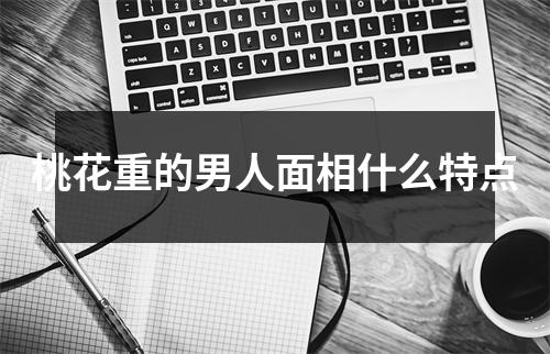 桃花重的男人面相什么特点