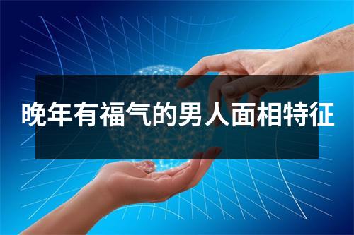 晚年有福气的男人面相特征
