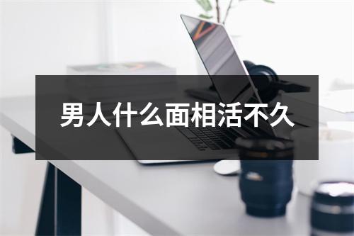 男人什么面相活不久