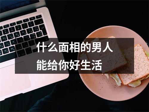 <h3>什么面相的男人能给你好生活