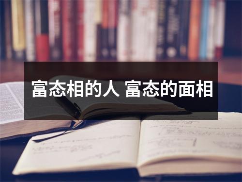 <h3>富态相的人富态的面相