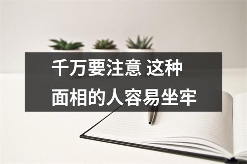 千万要注意这种面相的人容易坐牢