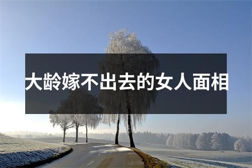 <h3>大龄嫁不出去的女人面相