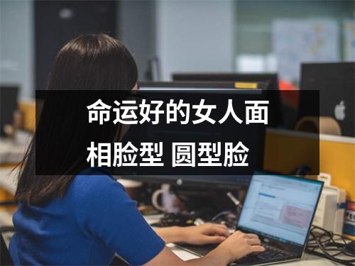 命运好的女人面相脸型圆型脸
