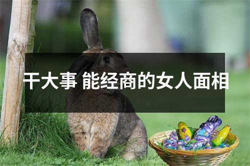 <h3>干大事能经商的女人面相