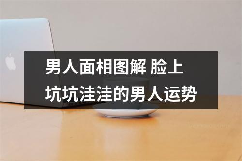 男人面相图解脸上坑坑洼洼的男人运势