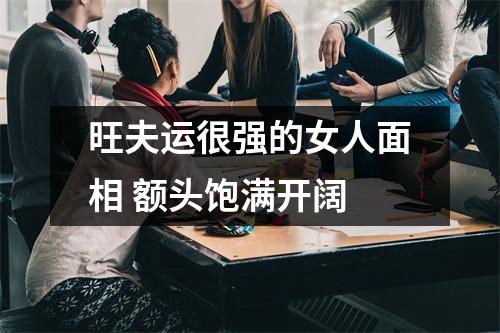 旺夫运很强的女人面相额头饱满开阔