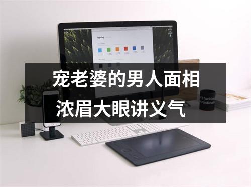 宠老婆的男人面相浓眉大眼讲义气