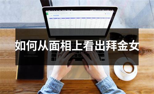 如何从面相上看出拜金女
