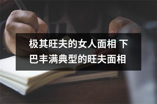 极其旺夫的女人面相下巴丰满典型的旺夫面相