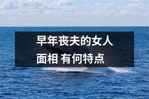 早年丧夫的女人面相有何特点